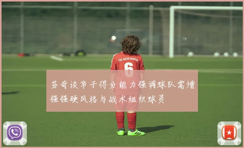 芬奇谈华子得分能力强调球队需增强强硬风格与战术组织球员